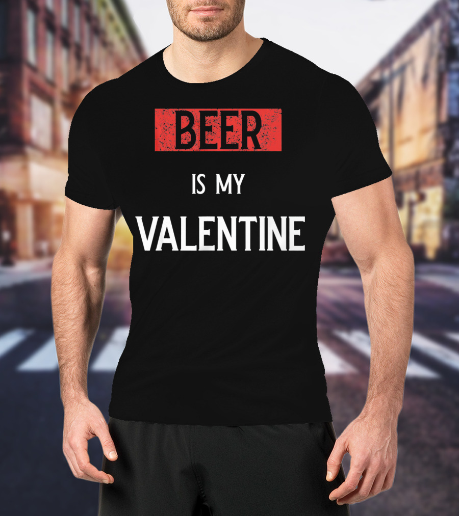 Beer Is My Valentine Funny Drinkin T-Shirt
