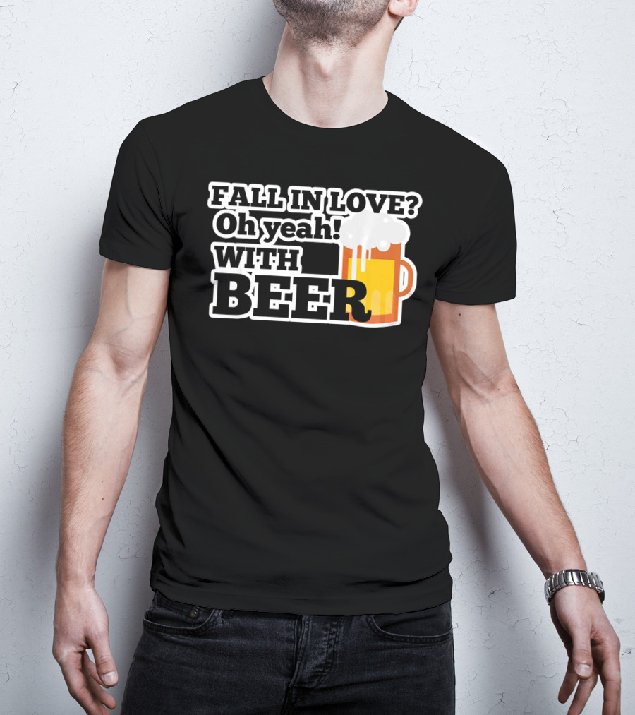 FALL IN LOVE? Oh Yeah WITH BEER T-Shirt