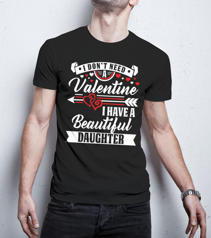 I Don't Need A Valentine I Have A Beautiful Daughter T-Shirt