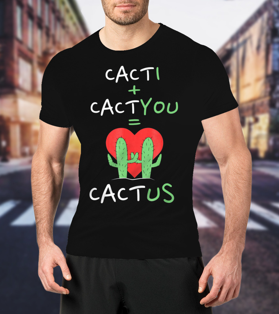 Cacti Plus Cact You Equals Cactus Us Heart Hug T-Shirt