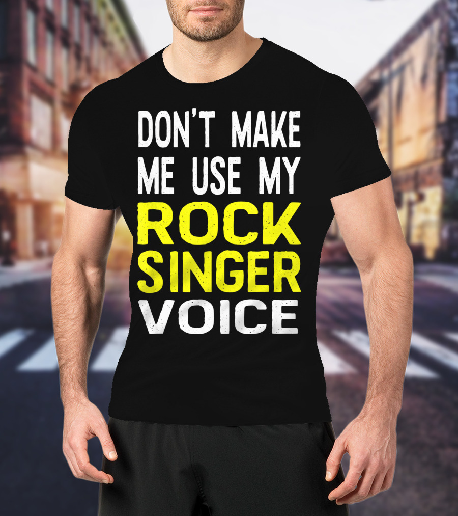 Don't Make ME Use My Rock Singer Voice T-Shirt