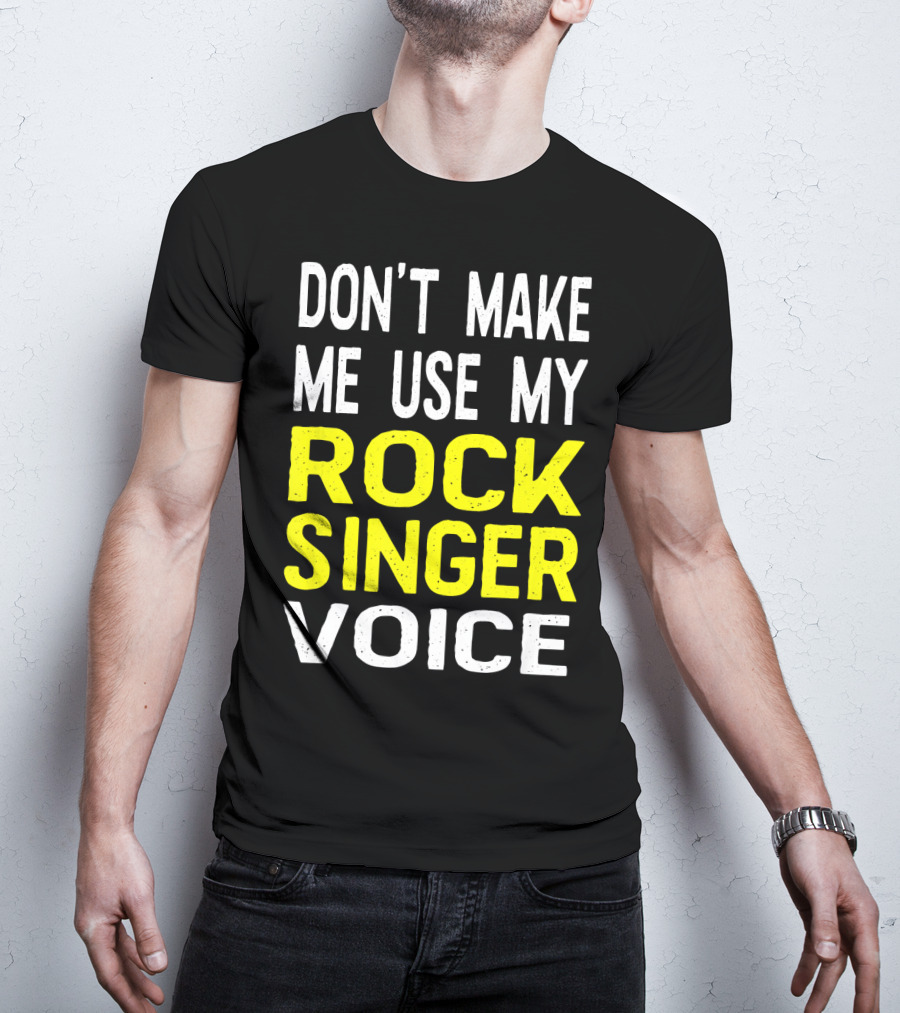 Don't Make ME Use My Rock Singer Voice T-Shirt
