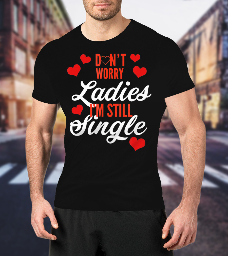 Ladies I'm Still Single Don't Worry Valent Hearts T-Shirt