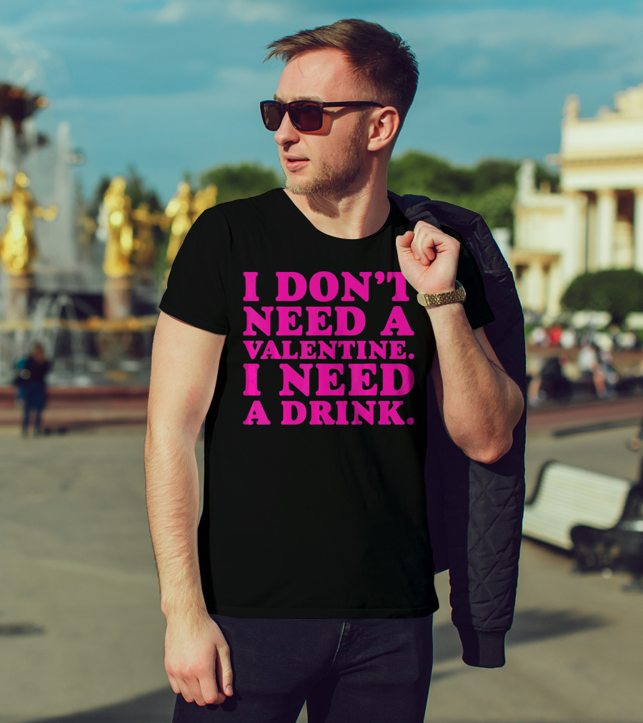 I Don't Need A Valentine I Need A Drink T-Shirt