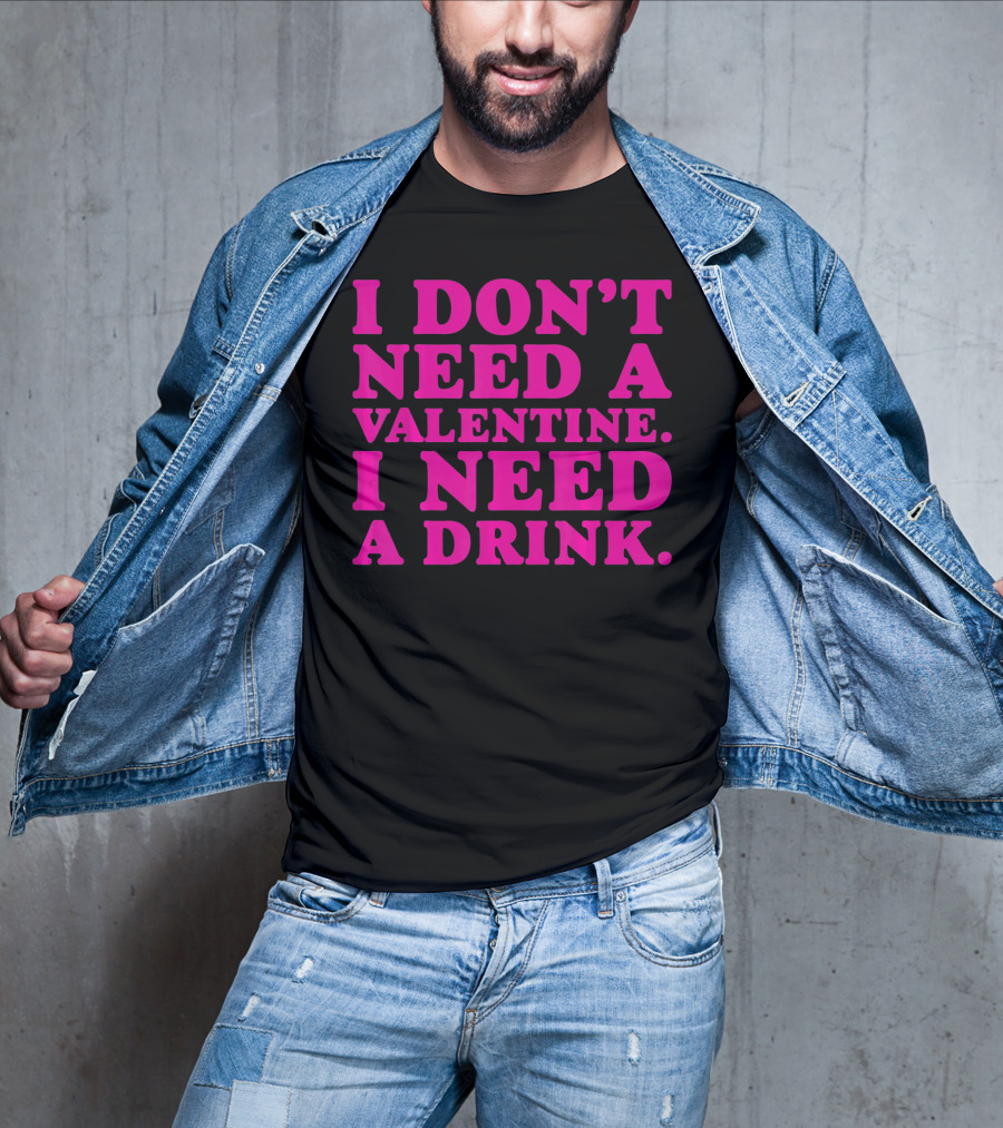 I Don't Need A Valentine I Need A Drink T-Shirt