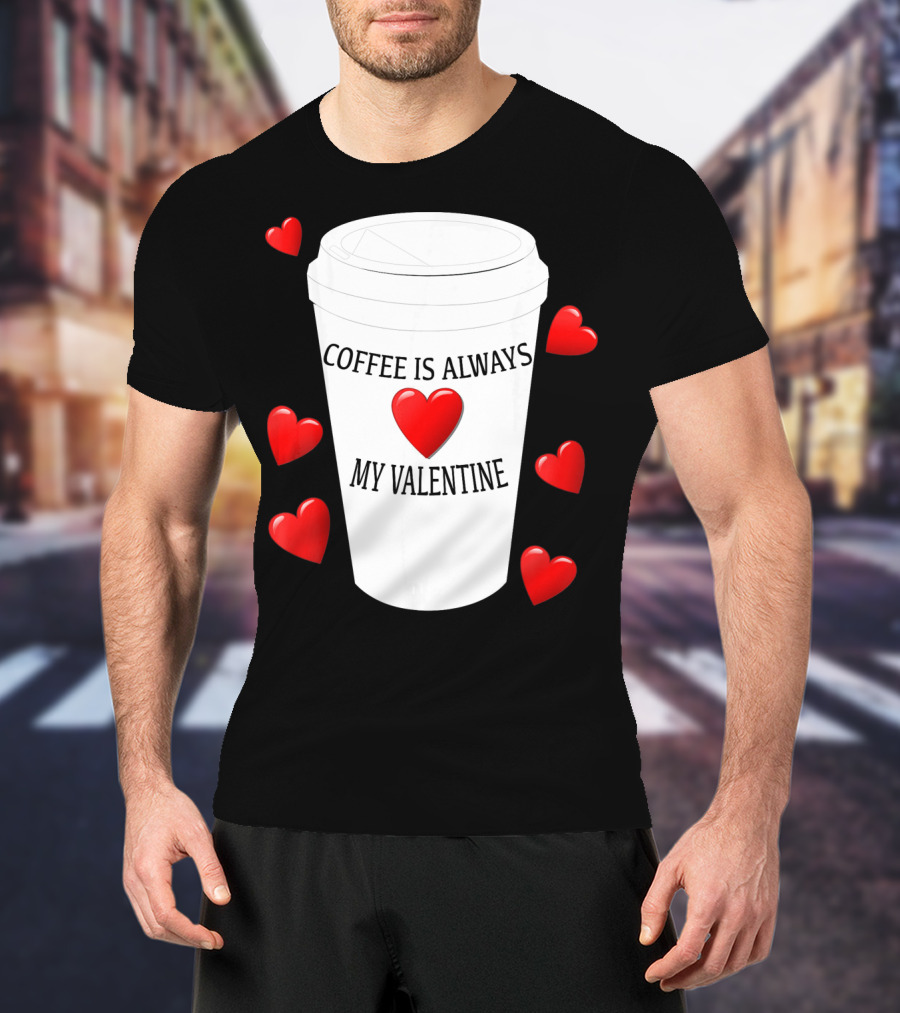 Coffee Is Always My Valentine With Red Hearts And Cup T-Shirt