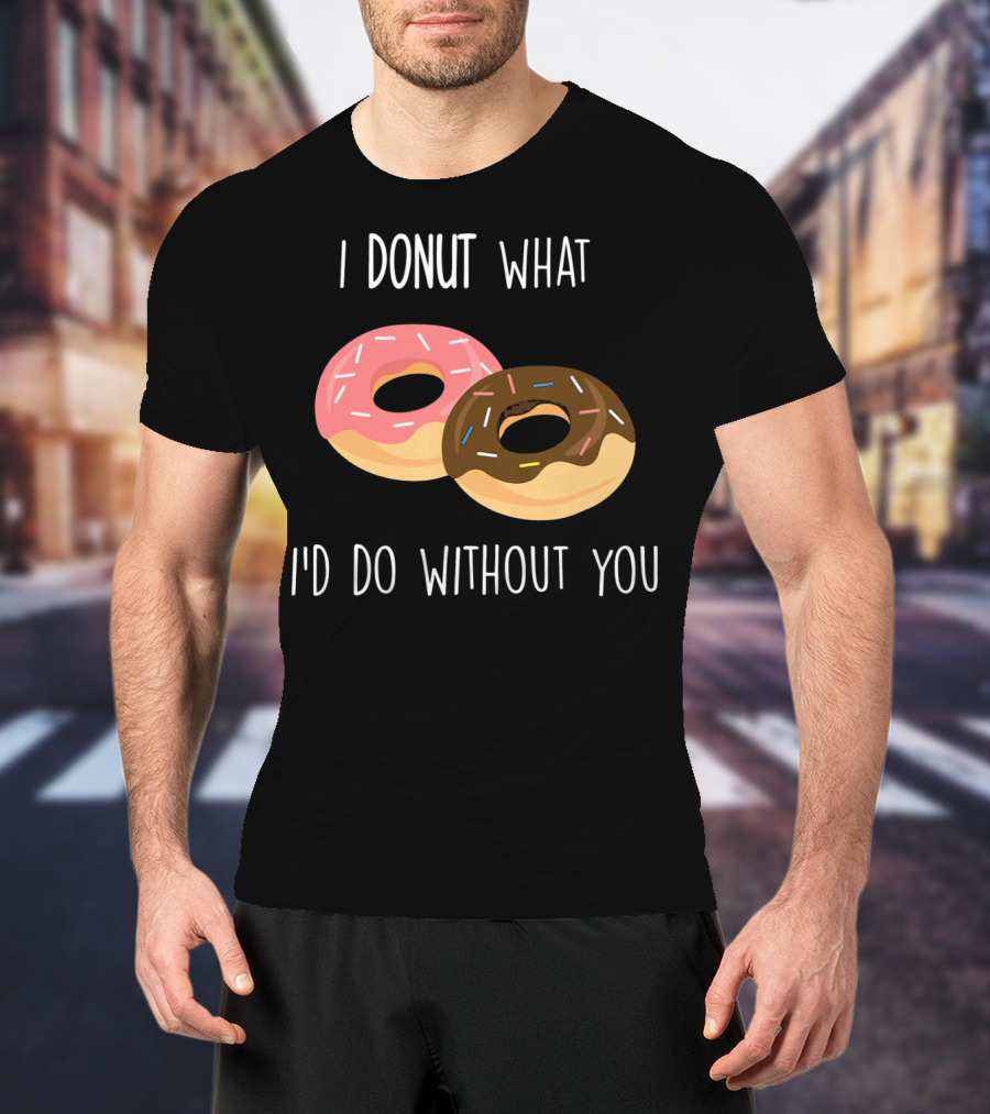 I Donut What I'd Do Without You Funny Valentine Pun T-Shirt
