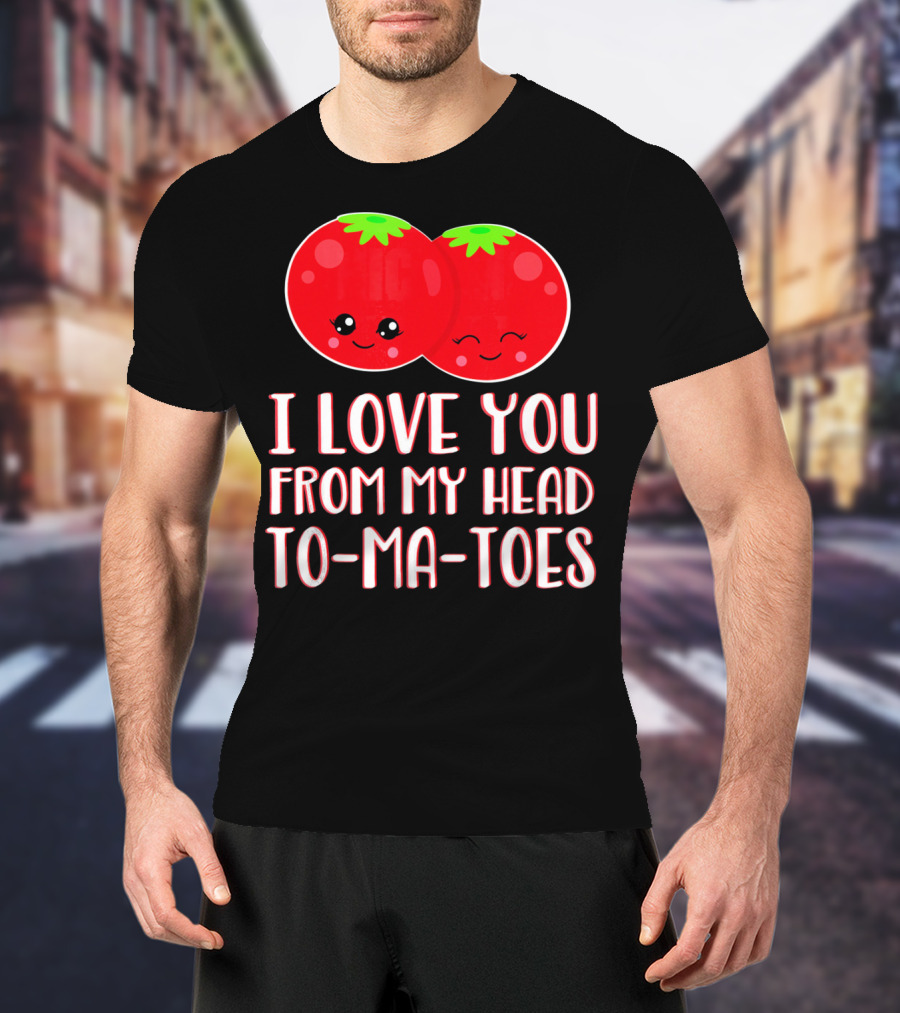 I Love You From My Head To-Ma-Toes Funny Valentines T-Shirt