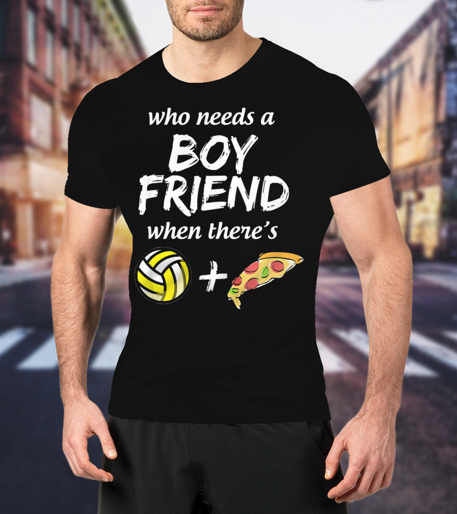 Who Needs A Boyfriend When There's Volleyball And Pizza T-Shirt