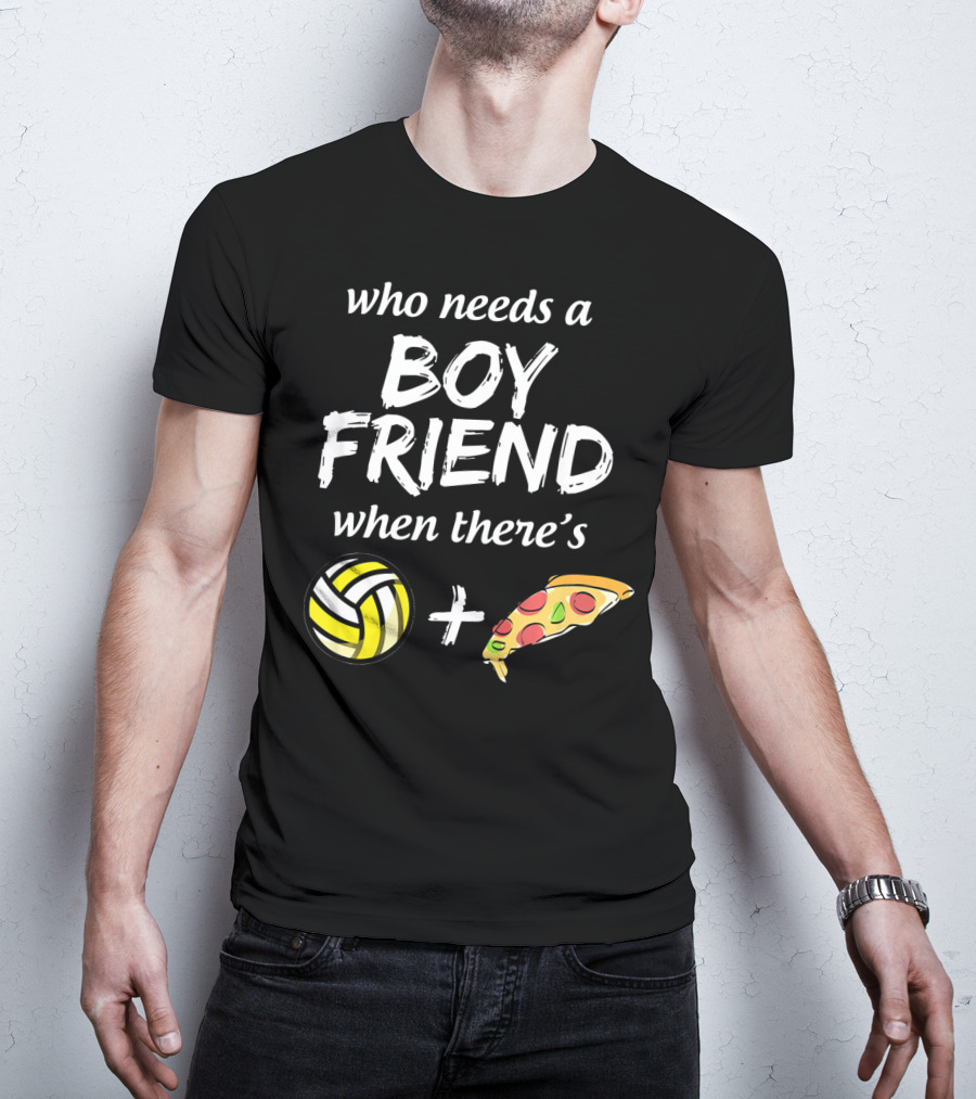 Who Needs A Boyfriend When There's Volleyball And Pizza T-Shirt