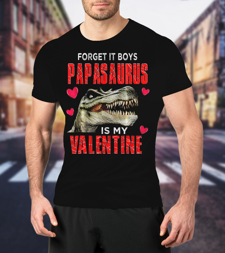 Forget It Boys Papasaurus Is My Valentine T-Shirt