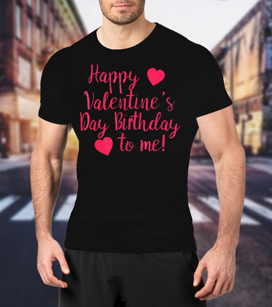 Happy Valentine's Day Birthday To Me Hearts T-Shirt