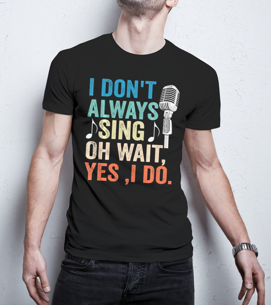 I Don't Always Sing Oh Wait Yes I Do Microphone Note T-Shirt