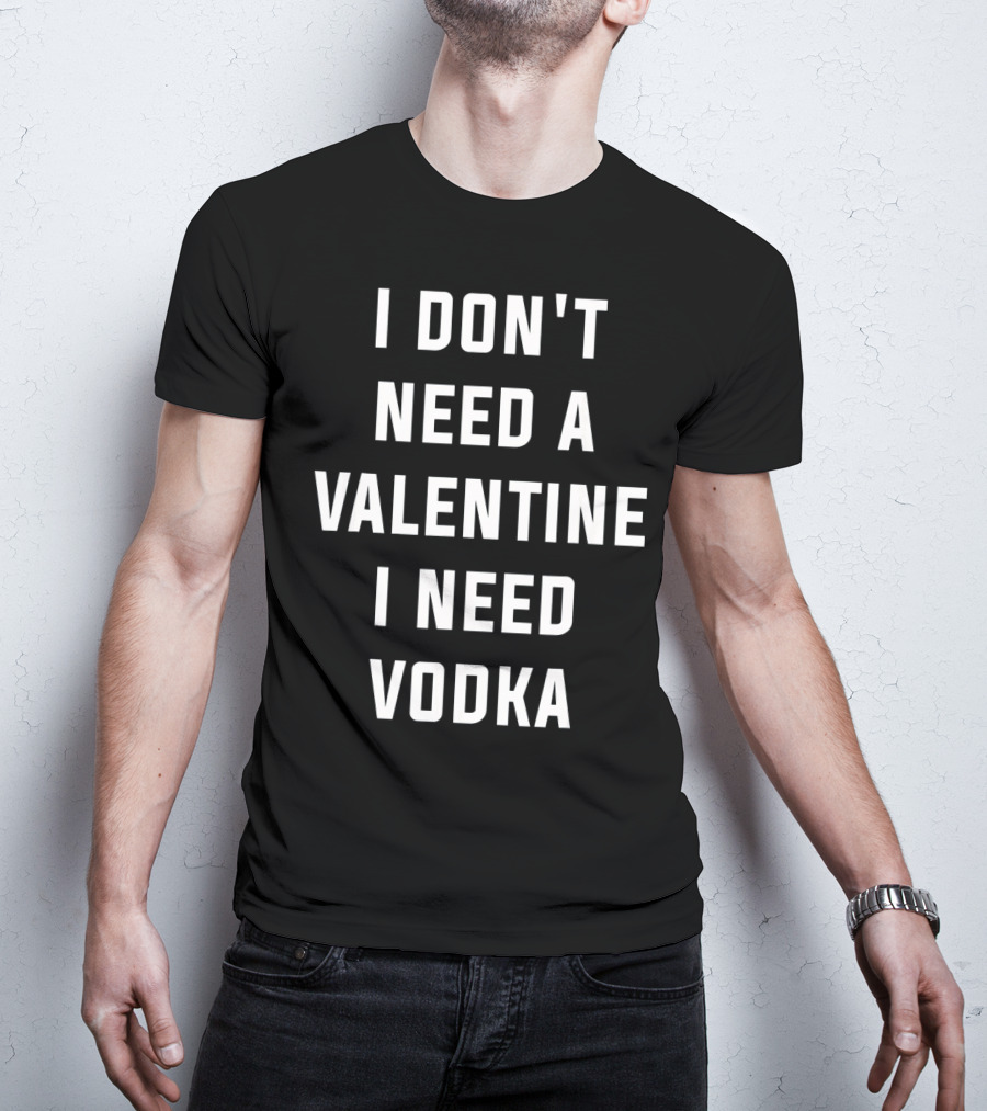 I Don't Need A Valentine I Need Vodka T-Shirt