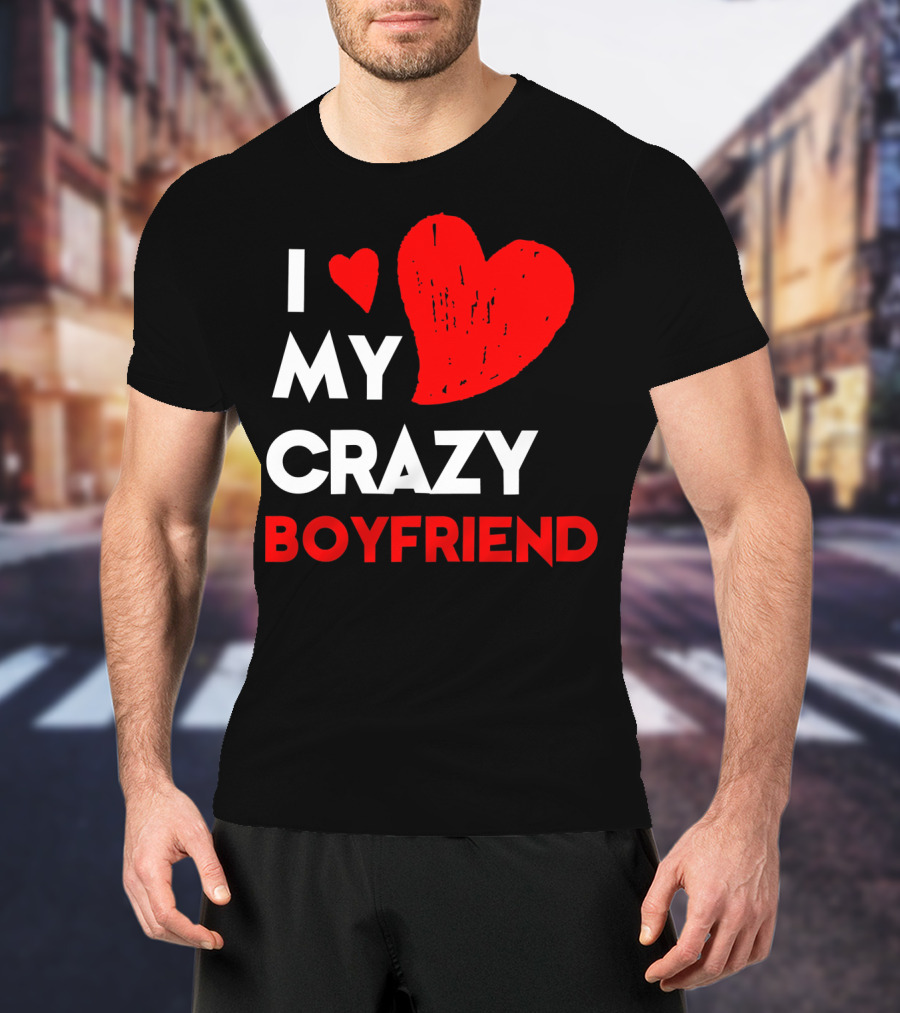 I Love My Crazy Boyfriend T-Shirt