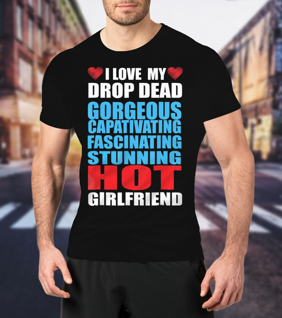 I Love My Drop Dead Gorgeous Captivating Fascinating Stunning Hot Girlfriend T-Shirt