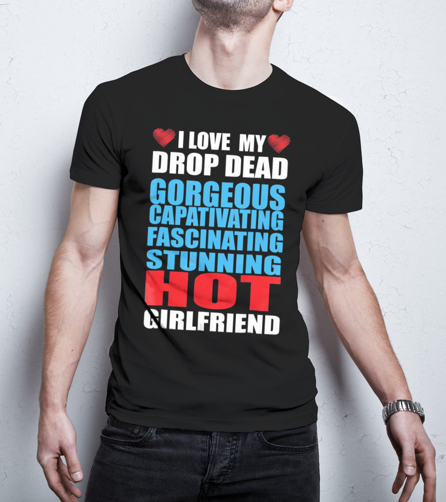 I Love My Drop Dead Gorgeous Captivating Fascinating Stunning Hot Girlfriend T-Shirt