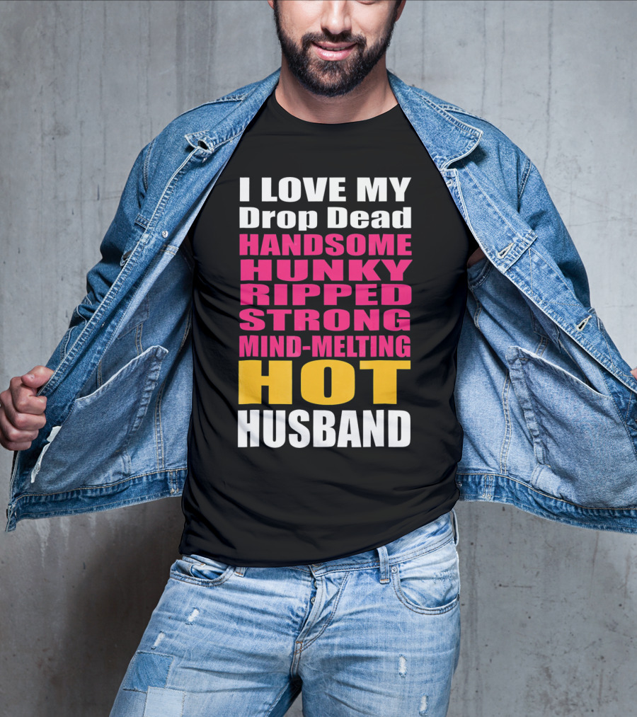 I Love My Drop Dead Handsome Hunky Ripped Strong Mind-Melting Hot Husband T-Shirt