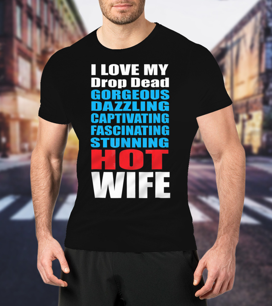 I Love My Drop Dead Gorgeous Dazzling Captivating Fascinating Stunning Hot Wife T-Shirt