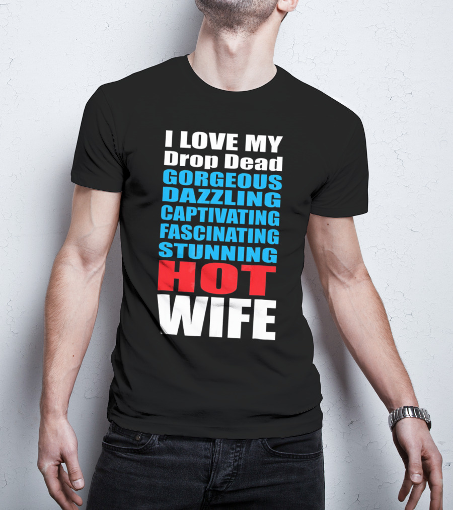 I Love My Drop Dead Gorgeous Dazzling Captivating Fascinating Stunning Hot Wife T-Shirt