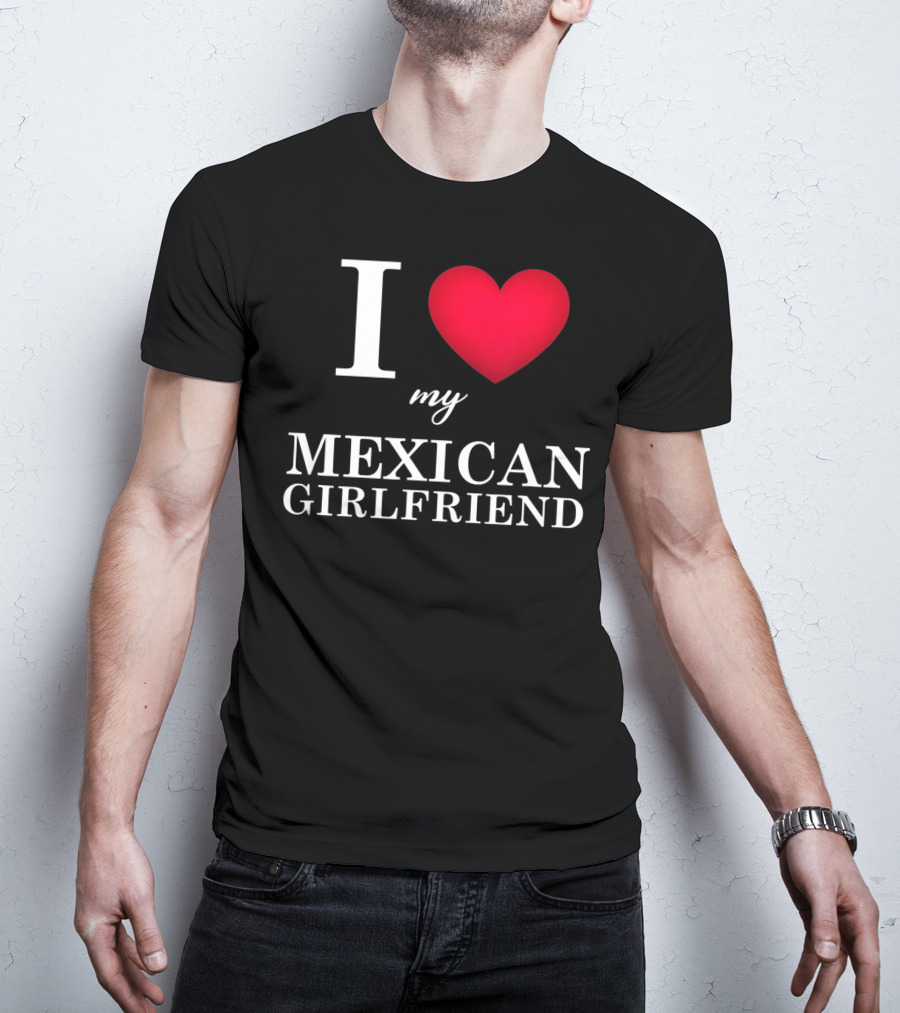 I Love My Mexican Girlfriend T-Shirt