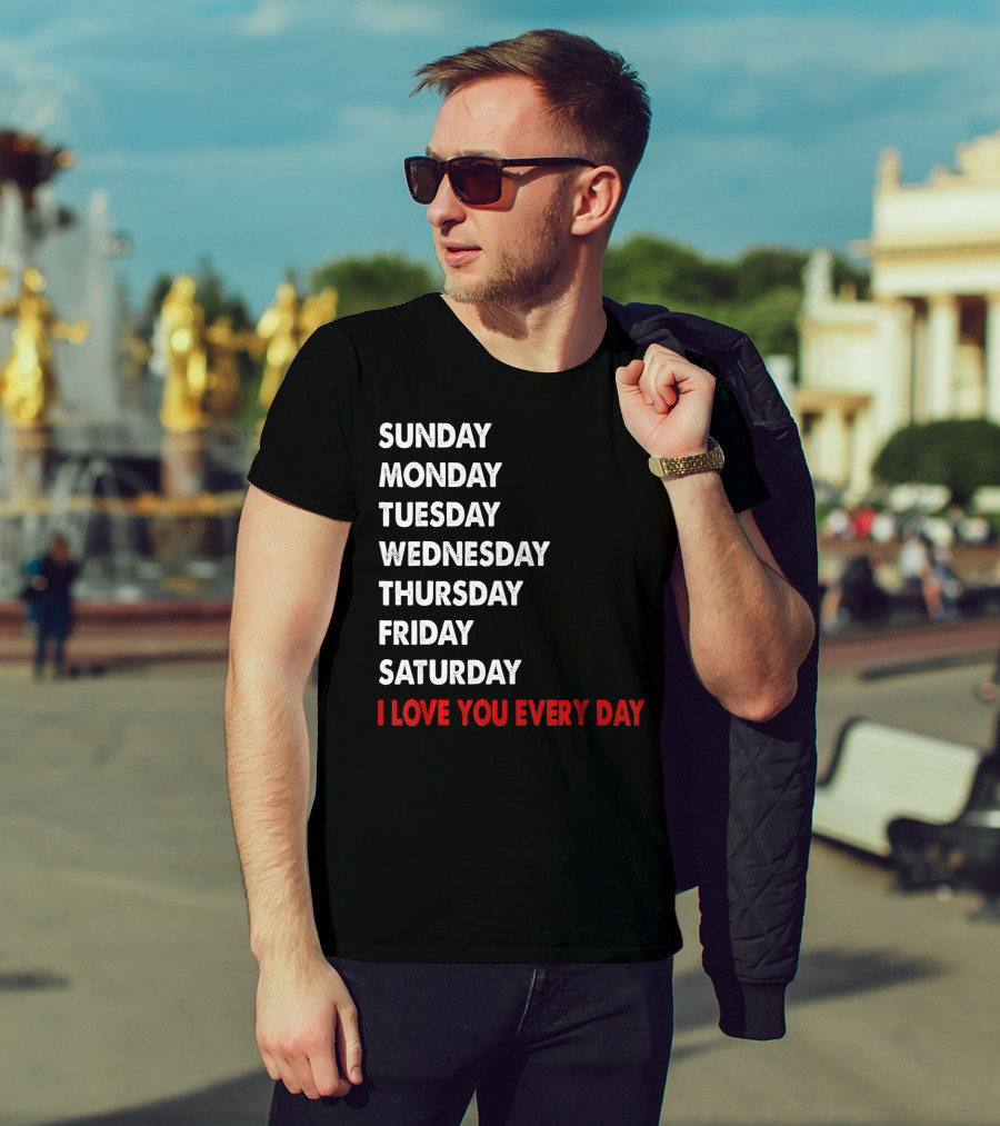Sunday Monday Tuesday Wednesday Thursday Friday Saturday I Love You Every Day T-Shirt