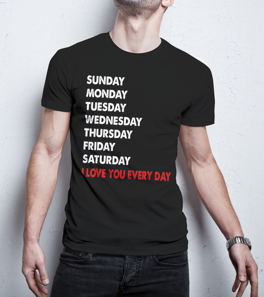 Sunday Monday Tuesday Wednesday Thursday Friday Saturday I Love You Every Day T-Shirt