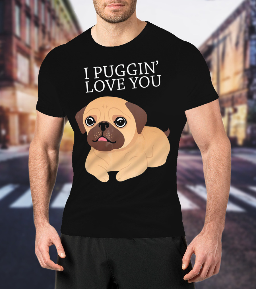 I Puggin Love You Cute Pug Puggin' Love You Pug T-Shirt