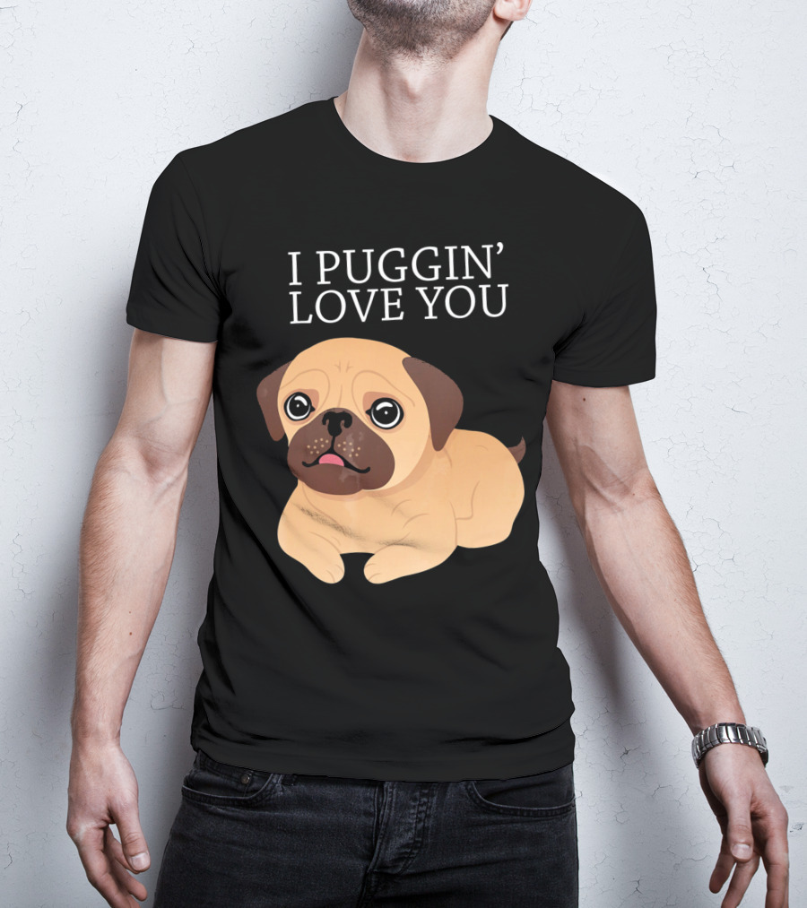 I Puggin Love You Cute Pug Puggin' Love You Pug T-Shirt