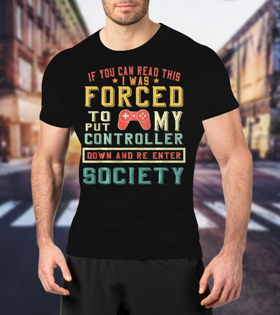 I Was Forced To Put My Controller Down And Re-Enter Society T-Shirt