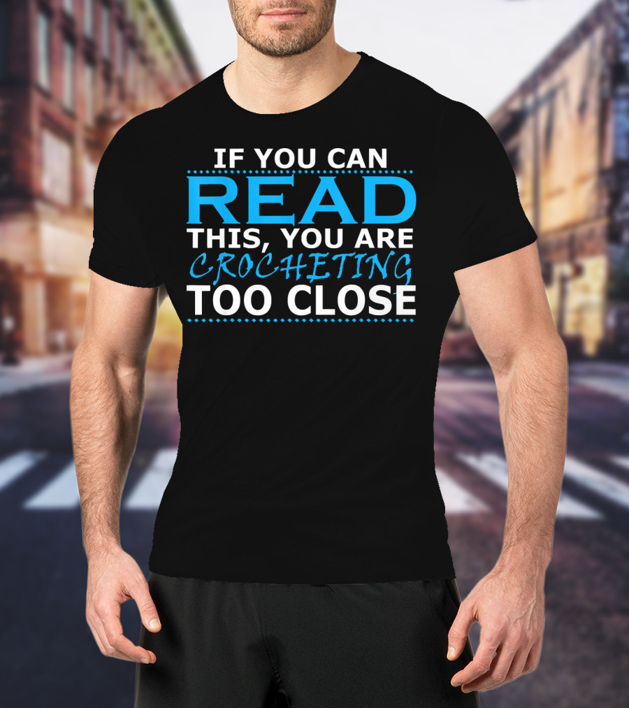 If You Can Read This You Are Crocheting Too Close T-Shirt