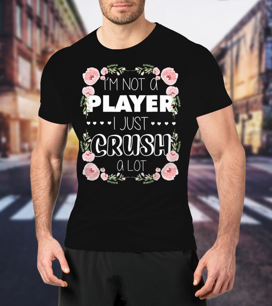 I'm Not A Player I Just Crush A Lot Roses And Hearts Floral T-Shirt