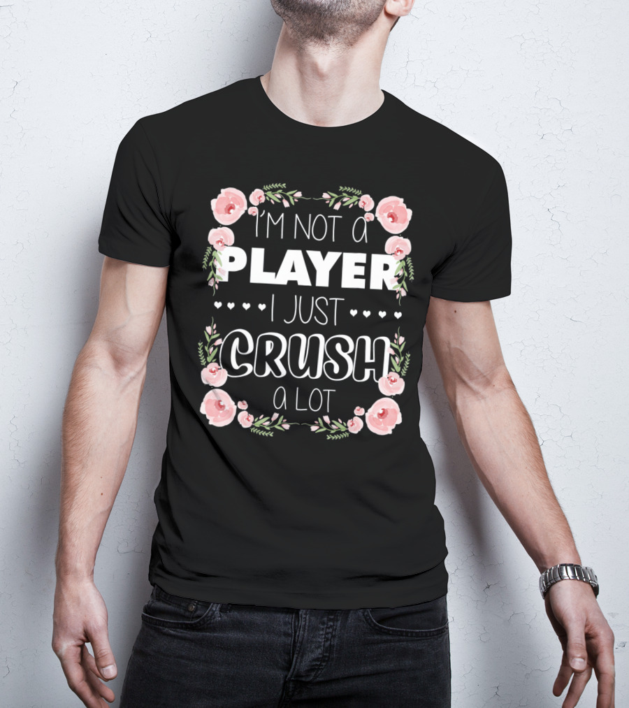 I'm Not A Player I Just Crush A Lot Roses And Hearts Floral T-Shirt