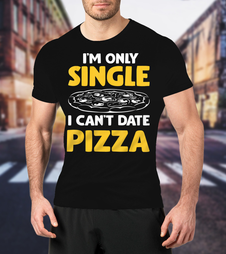 I'm Only Single I Can't Date Pizza T-Shirt