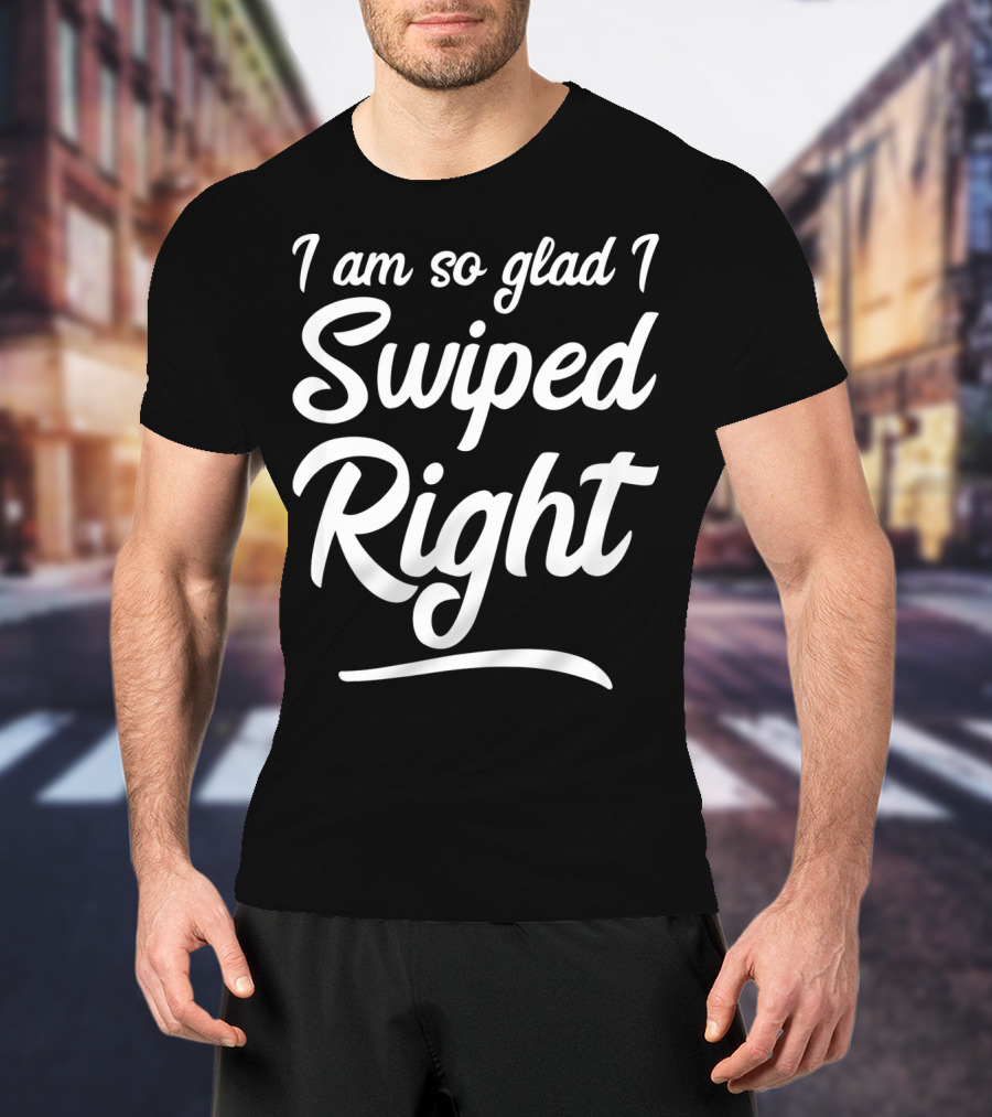 I Am So Glad I Swiped Right Valentin T-Shirt
