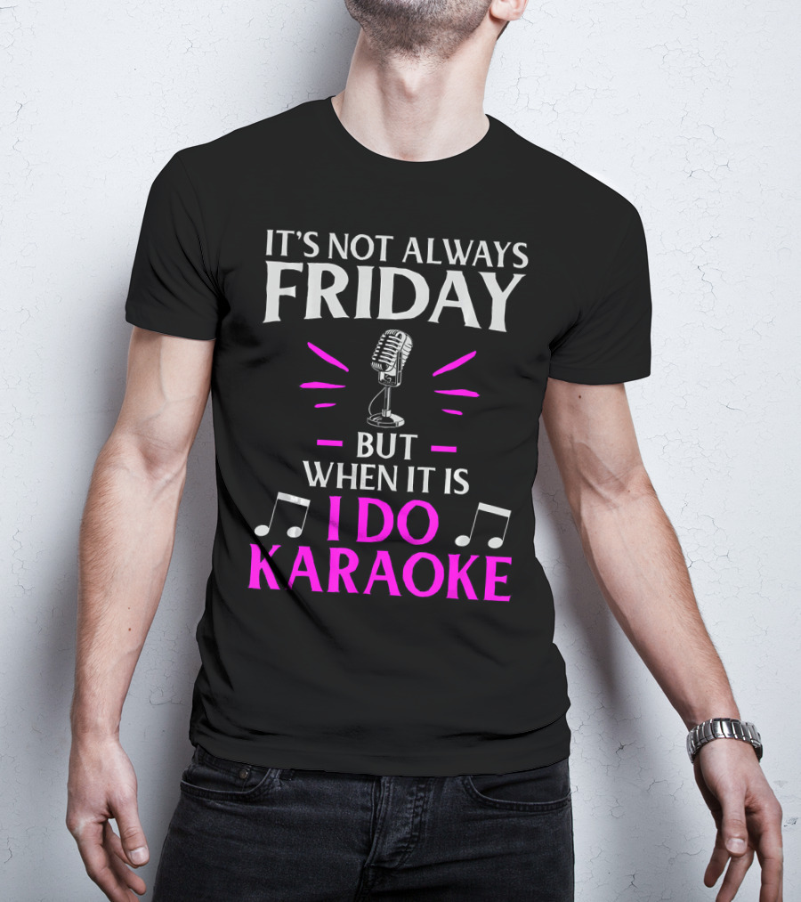 It's Not Always Friday But When It Is I Do Karaoke T-Shirt