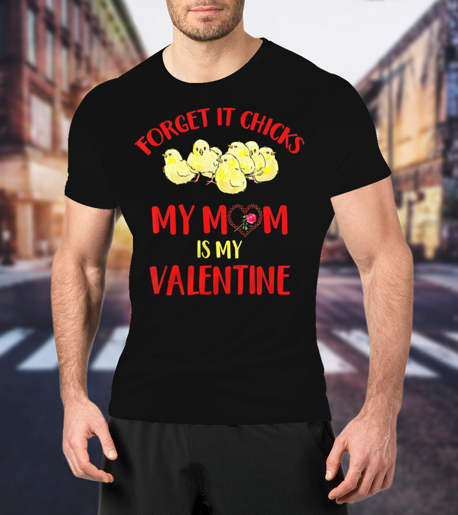Forget It Chicks My Mom Is My Valentine T-Shirt