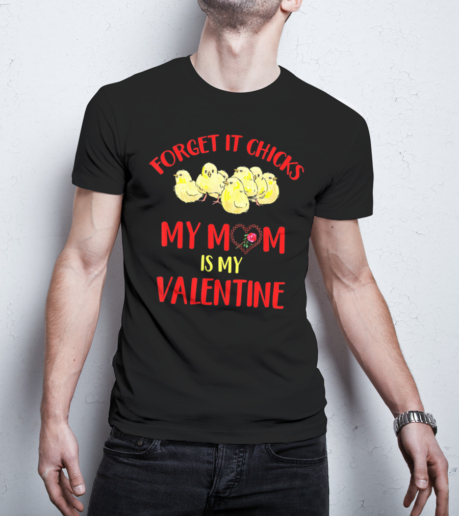 Forget It Chicks My Mom Is My Valentine T-Shirt