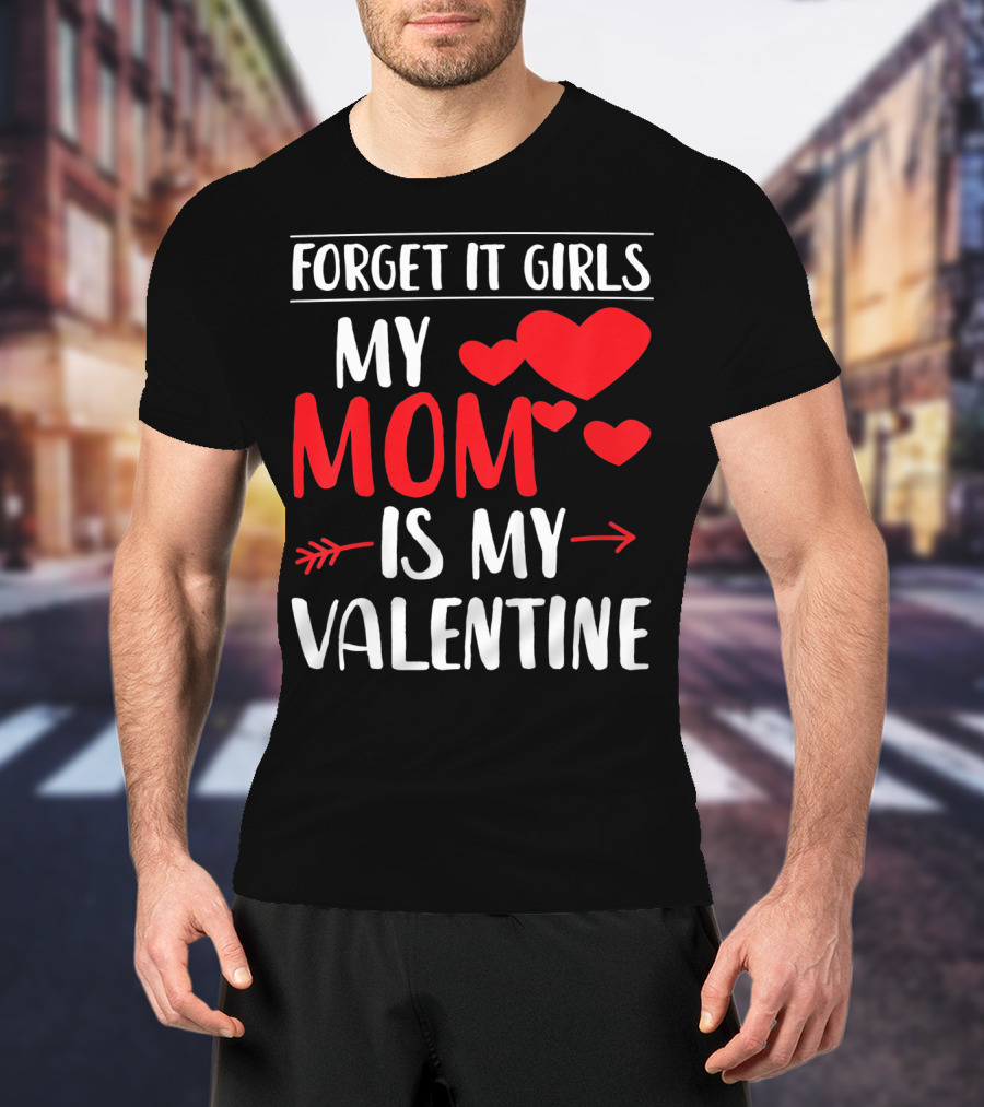 Forget It Girls My Mom Is My Valentine With Hearts T-Shirt