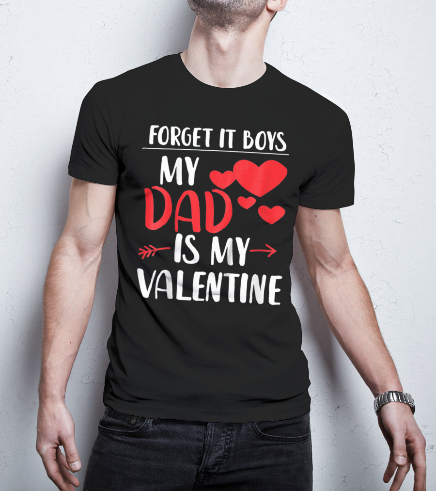 Forget It Boys My Dad Is My Valentine T-Shirt