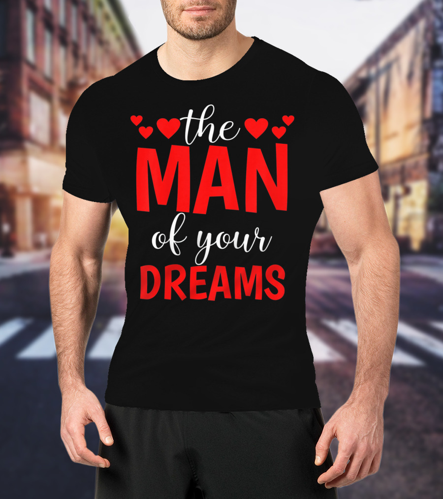 The Man Of Your Dreams Cute Valentine Hearts T-Shirt