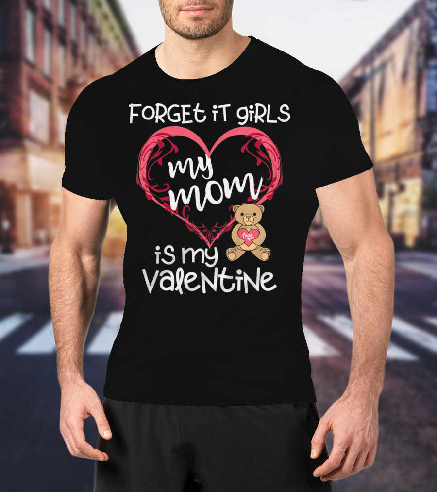 Forget It Girls My Mom Is My Valentine Teddy Bear Heart T-Shirt