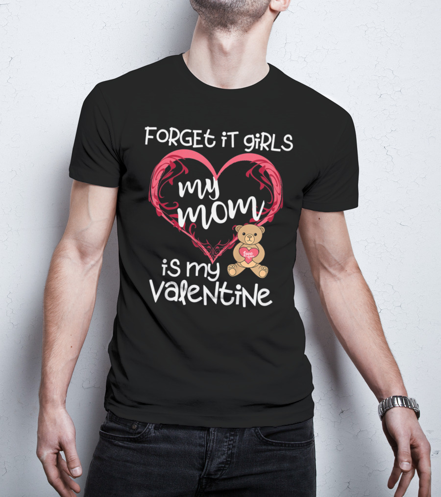 Forget It Girls My Mom Is My Valentine Teddy Bear Heart T-Shirt