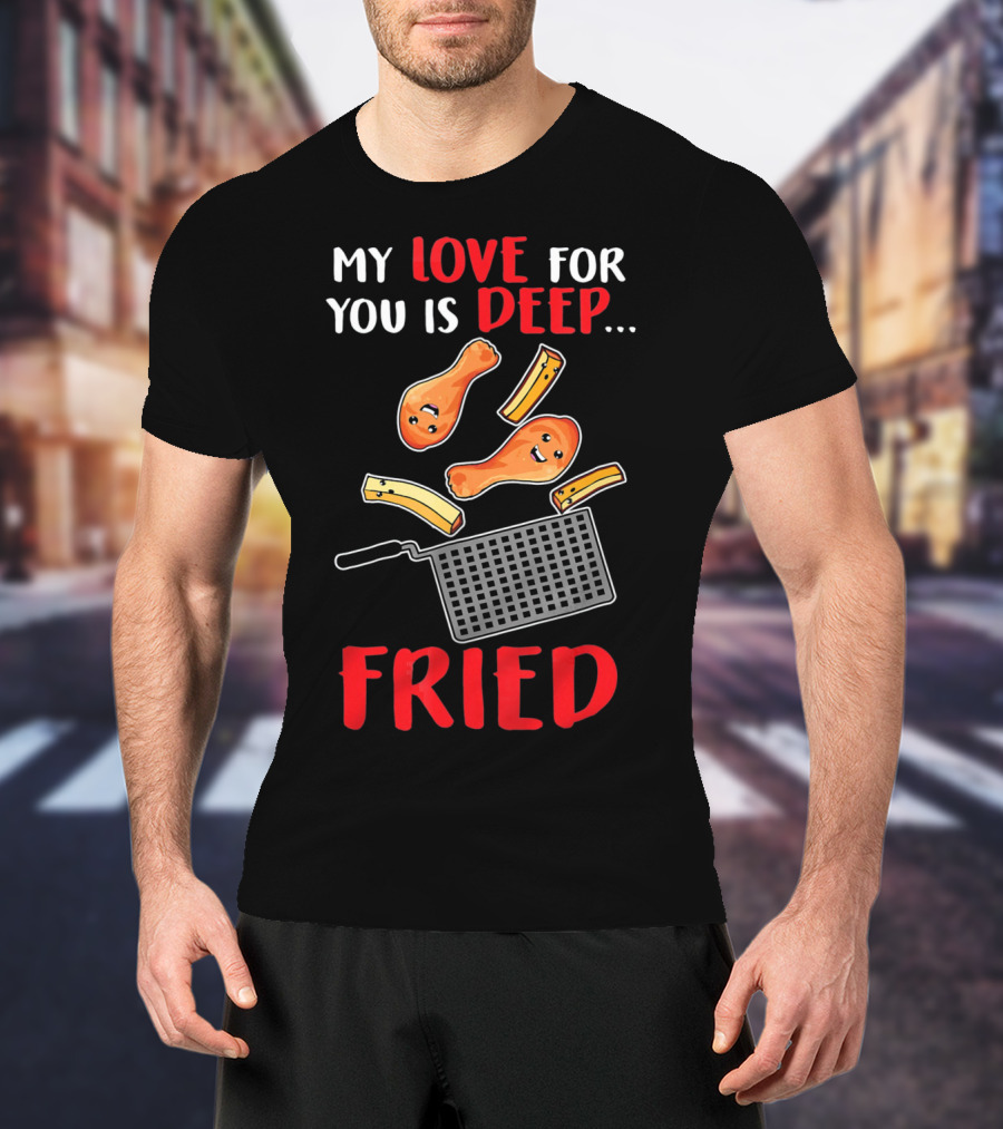My Love For You Is Deep Fried T-Shirt