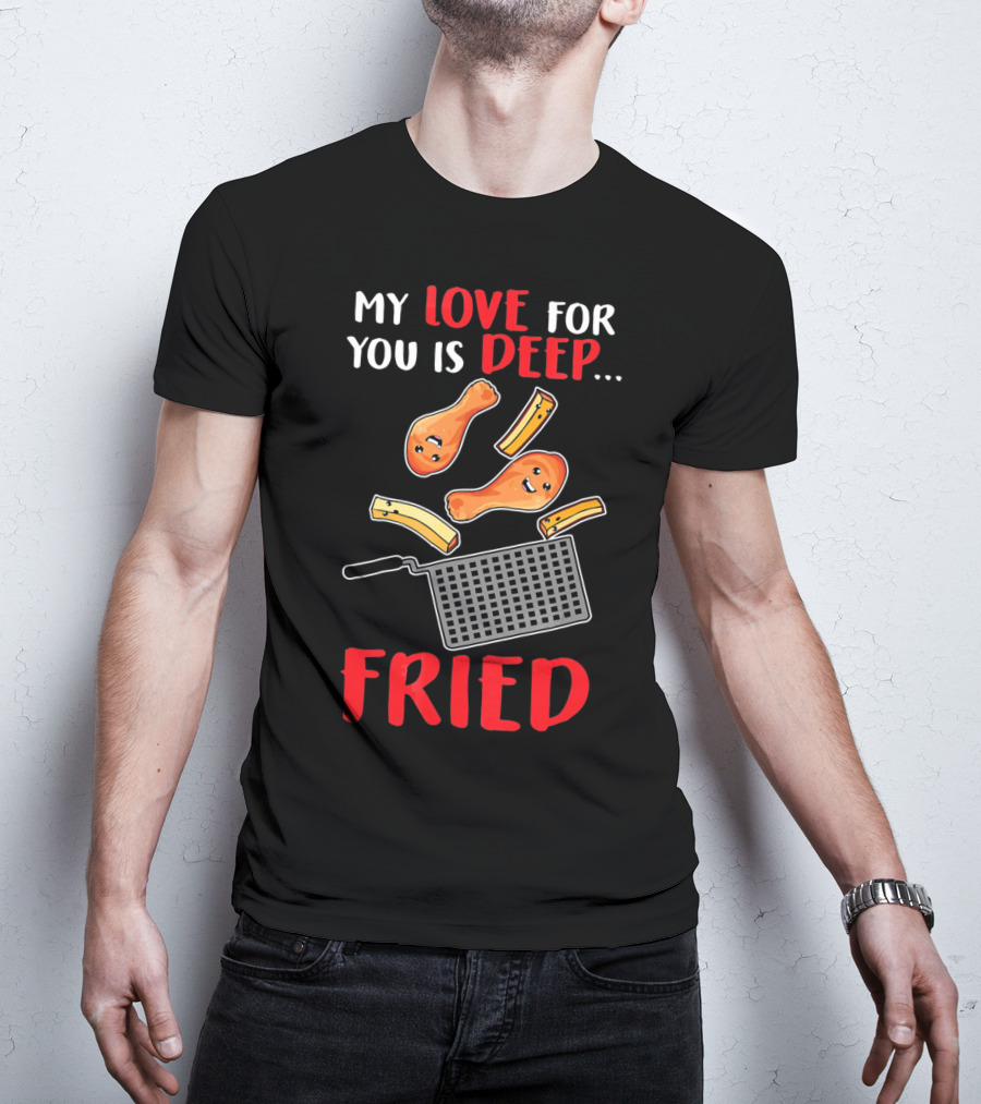 My Love For You Is Deep Fried T-Shirt