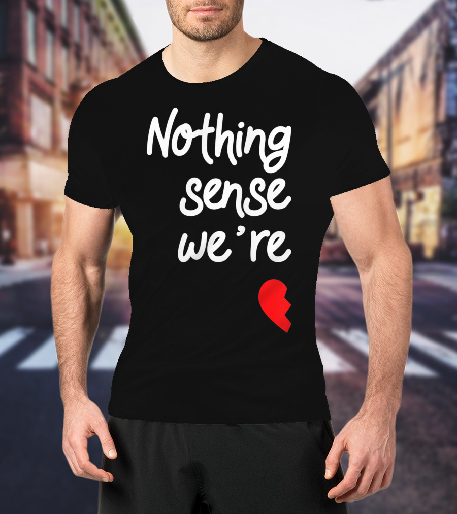 Nothing Sense We're Apart Broken Heart T-Shirt