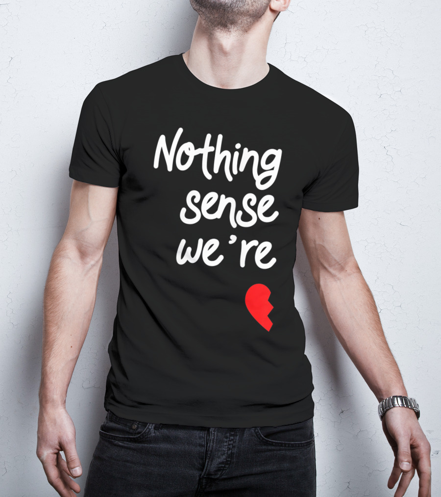 Nothing Sense We're Apart Broken Heart T-Shirt