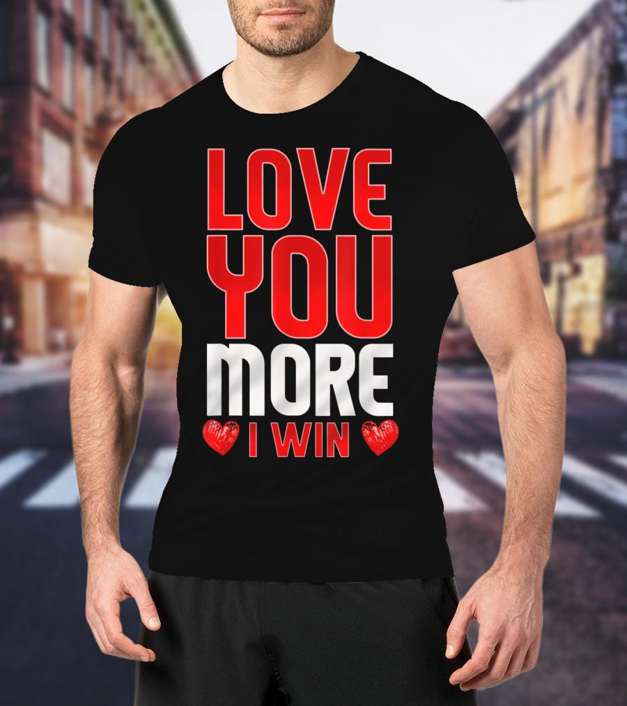 Love You More I Win T-Shirt