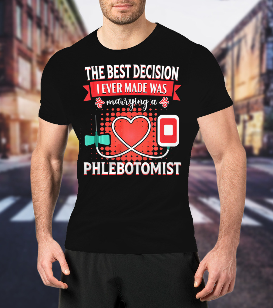 The Best Decision I Ever Made Was Marrying A Phlebotomist Heart Valentines Day T-Shirt