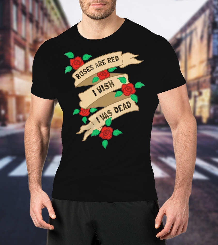 Roses Are Red I Wish I Was Dead Vintage Tattoo Style Ribbon And Roses T-Shirt